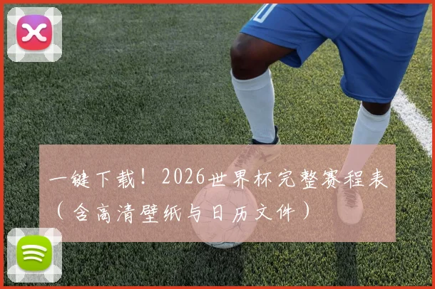 一键下载！2026世界杯完整赛程表（含高清壁纸与日历文件）