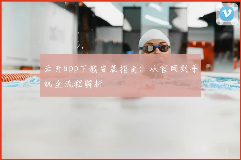 云开app下载安装指南：从官网到手机全流程解析