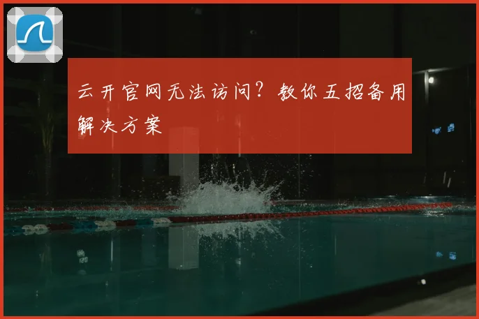云开官网无法访问？教你五招备用解决方案