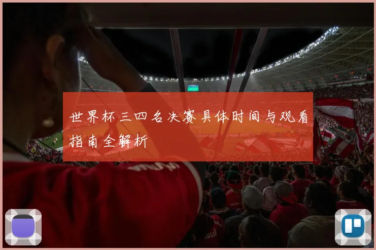 世界杯三四名决赛具体时间与观看指南全解析