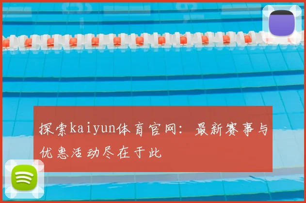 探索kaiyun体育官网：最新赛事与优惠活动尽在于此