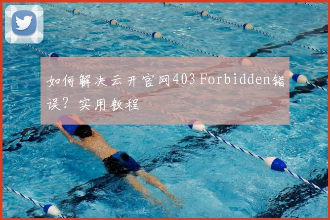 如何解决云开官网403 Forbidden错误？实用教程