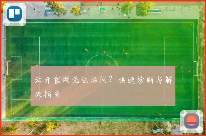 云开官网无法访问？快速诊断与解决指南