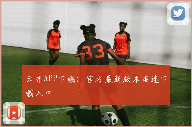 云开APP下载：官方最新版本高速下载入口