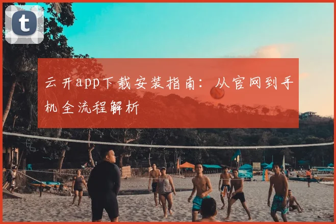 云开app下载安装指南：从官网到手机全流程解析