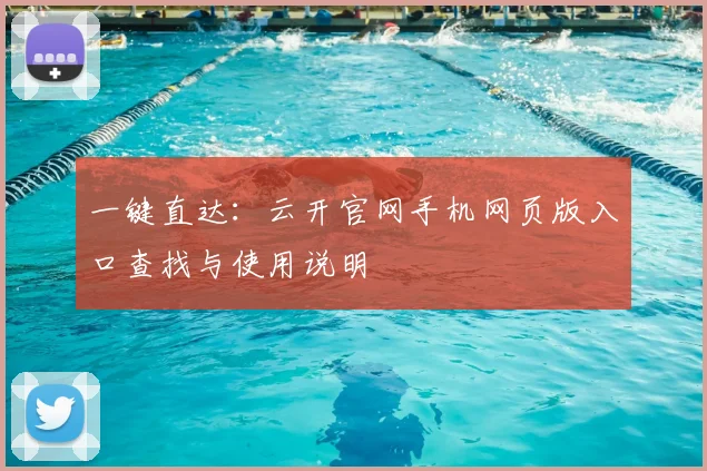 一键直达：云开官网手机网页版入口查找与使用说明