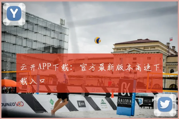 云开APP下载：官方最新版本高速下载入口
